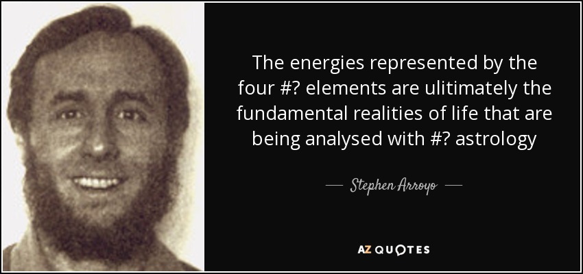 The energies represented by the four #‎ elements are ulitimately the fundamental realities of life that are being analysed with #‎ astrology - Stephen Arroyo