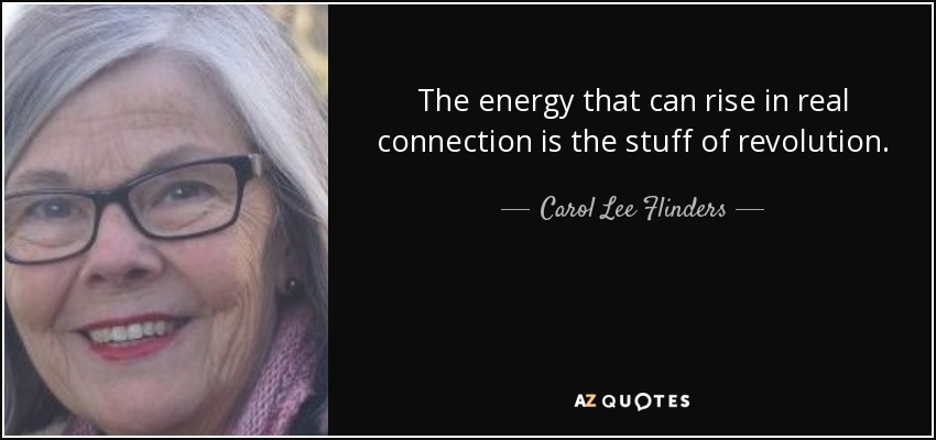 The energy that can rise in real connection is the stuff of revolution. - Carol Lee Flinders