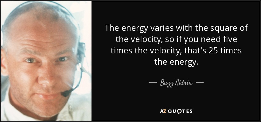 The energy varies with the square of the velocity, so if you need five times the velocity, that's 25 times the energy. - Buzz Aldrin