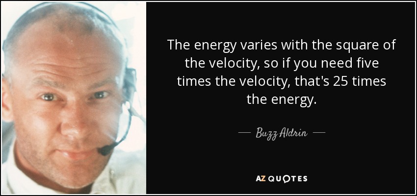 The energy varies with the square of the velocity, so if you need five times the velocity, that's 25 times the energy. - Buzz Aldrin