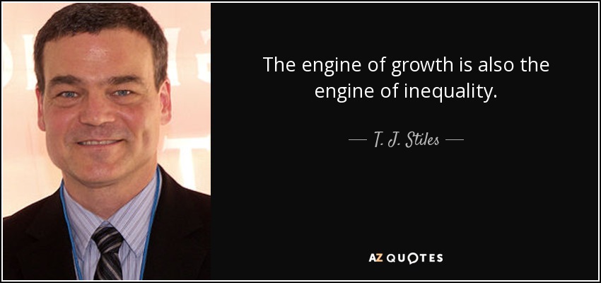 The engine of growth is also the engine of inequality. - T. J. Stiles