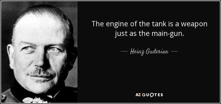 The engine of the tank is a weapon just as the main-gun. - Heinz Guderian