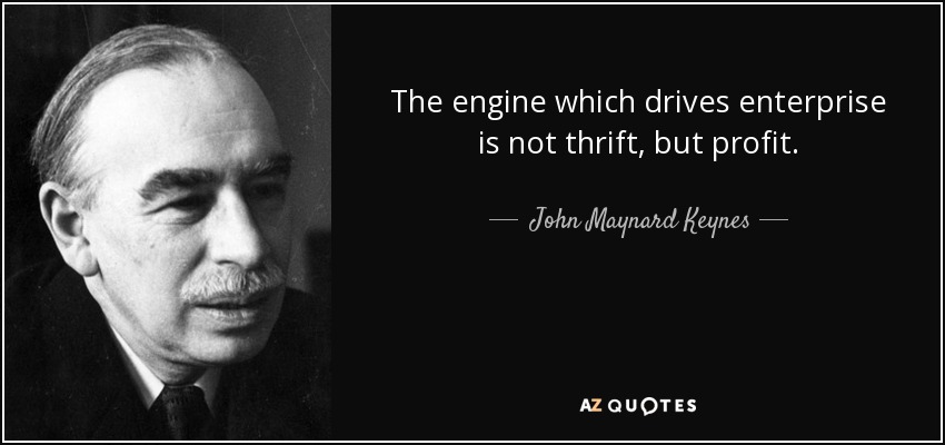 The engine which drives enterprise is not thrift, but profit. - John Maynard Keynes