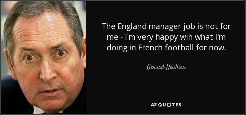 The England manager job is not for me - I'm very happy wih what I'm doing in French football for now. - Gerard Houllier