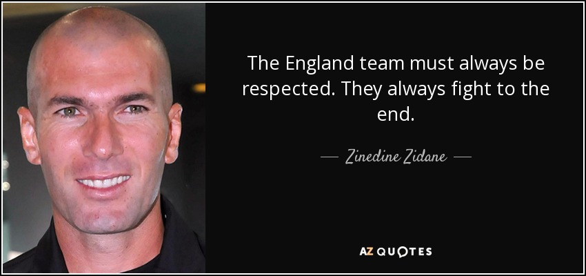 The England team must always be respected. They always fight to the end. - Zinedine Zidane