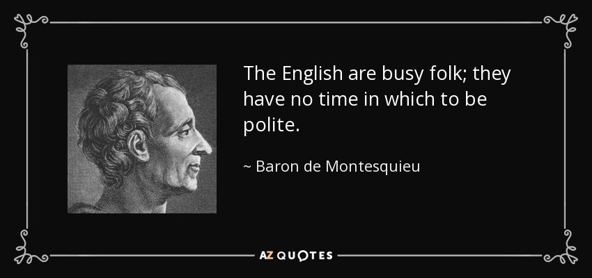 The English are busy folk; they have no time in which to be polite. - Baron de Montesquieu