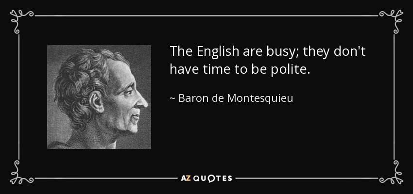 The English are busy; they don't have time to be polite. - Baron de Montesquieu