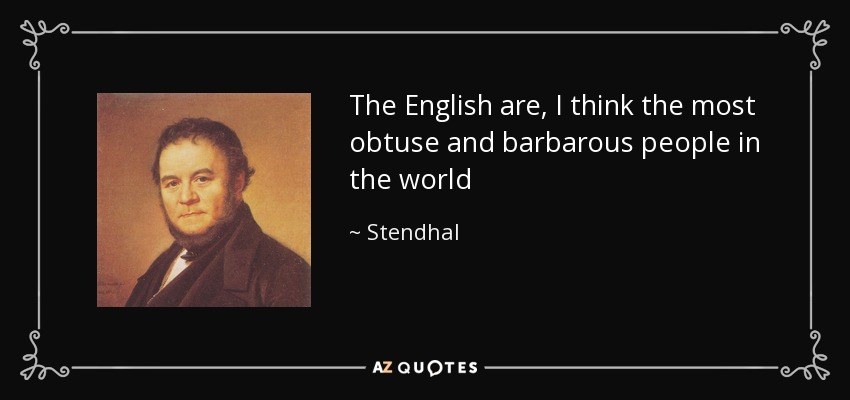 The English are, I think the most obtuse and barbarous people in the world - Stendhal