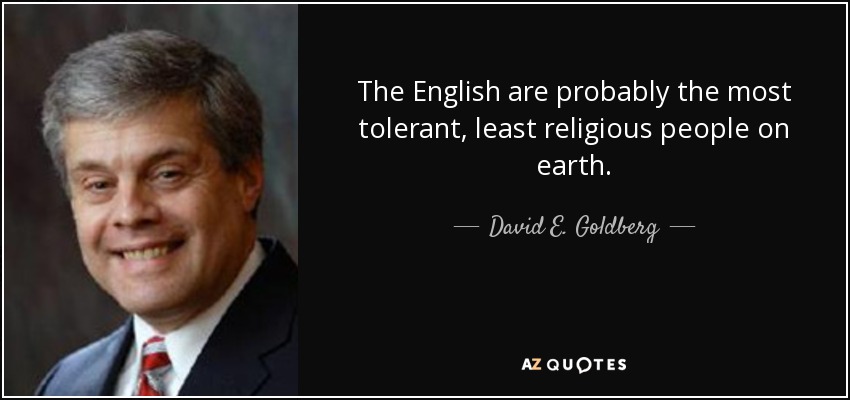 The English are probably the most tolerant, least religious people on earth. - David E. Goldberg