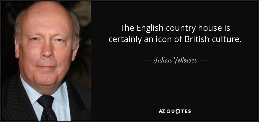 The English country house is certainly an icon of British culture. - Julian Fellowes