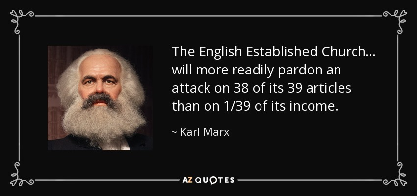 The English Established Church... will more readily pardon an attack on 38 of its 39 articles than on 1/39 of its income. - Karl Marx