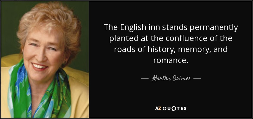 The English inn stands permanently planted at the confluence of the roads of history, memory, and romance. - Martha Grimes