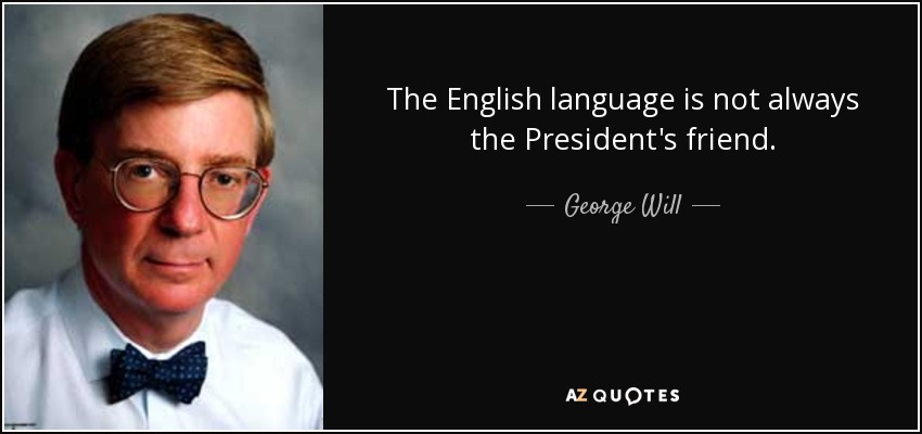 The English language is not always the President's friend. - George Will