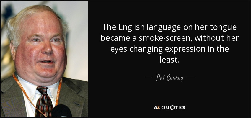 The English language on her tongue became a smoke-screen, without her eyes changing expression in the least. - Pat Conroy