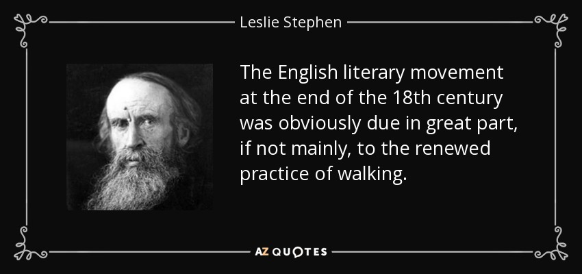 The English literary movement at the end of the 18th century was obviously due in great part, if not mainly, to the renewed practice of walking. - Leslie Stephen