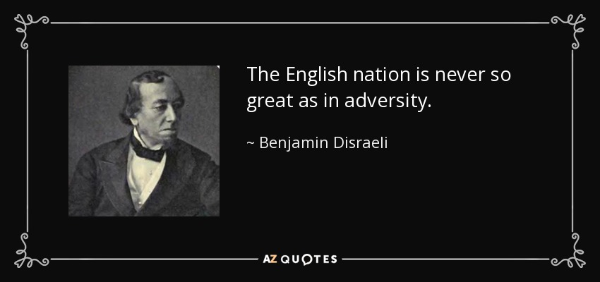 The English nation is never so great as in adversity. - Benjamin Disraeli