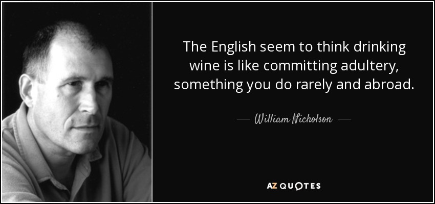 The English seem to think drinking wine is like committing adultery, something you do rarely and abroad. - William Nicholson
