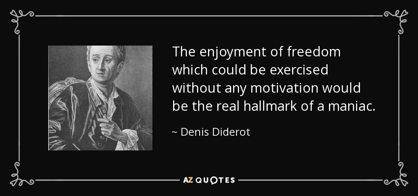 The enjoyment of freedom which could be exercised without any motivation would be the real hallmark of a maniac. - Denis Diderot