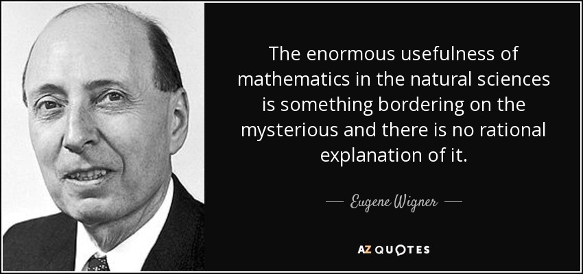 The enormous usefulness of mathematics in the natural sciences is something bordering on the mysterious and there is no rational explanation of it. - Eugene Wigner