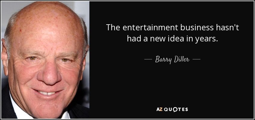 The entertainment business hasn't had a new idea in years. - Barry Diller
