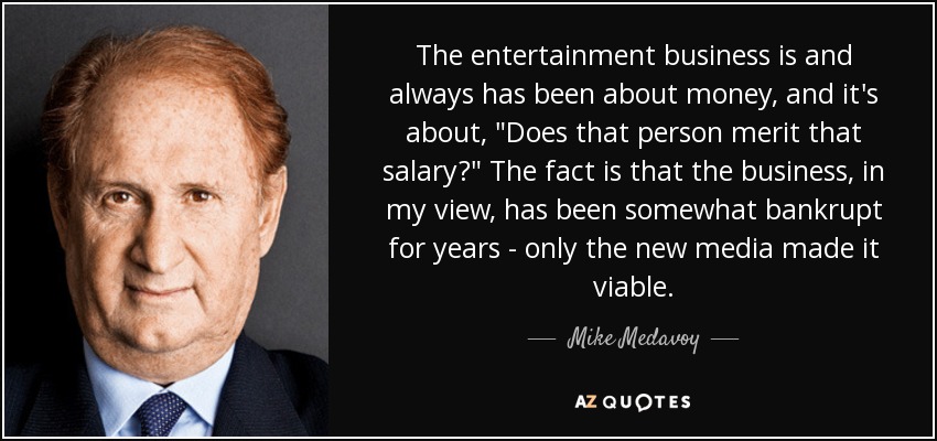 The entertainment business is and always has been about money, and it's about, 