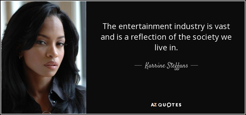 The entertainment industry is vast and is a reflection of the society we live in. - Karrine Steffans