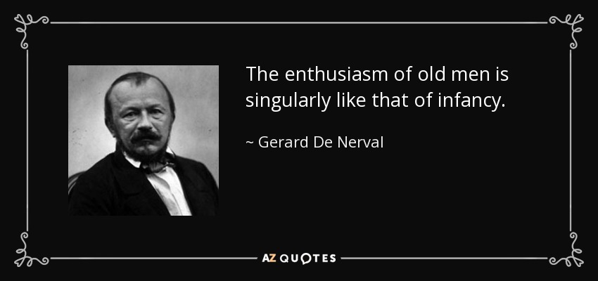 The enthusiasm of old men is singularly like that of infancy. - Gerard De Nerval
