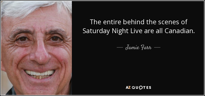 The entire behind the scenes of Saturday Night Live are all Canadian. - Jamie Farr