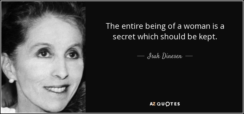 The entire being of a woman is a secret which should be kept. - Isak Dinesen