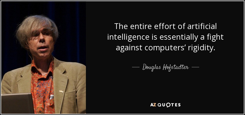 The entire effort of artificial intelligence is essentially a fight against computers’ rigidity. - Douglas Hofstadter