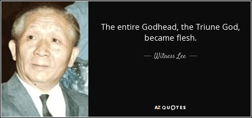 The entire Godhead, the Triune God, became flesh. - Witness Lee