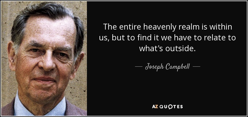 The entire heavenly realm is within us, but to find it we have to relate to what's outside. - Joseph Campbell