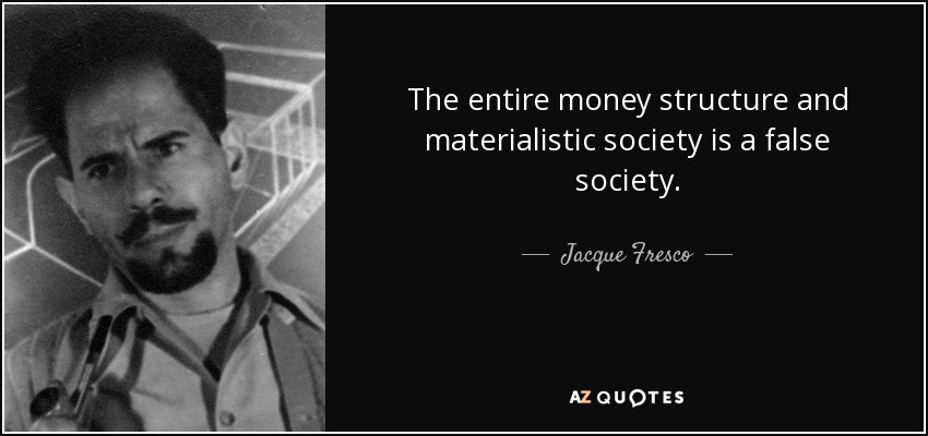 The entire money structure and materialistic society is a false society. - Jacque Fresco