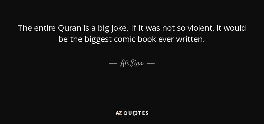 The entire Quran is a big joke. If it was not so violent, it would be the biggest comic book ever written. - Ali Sina