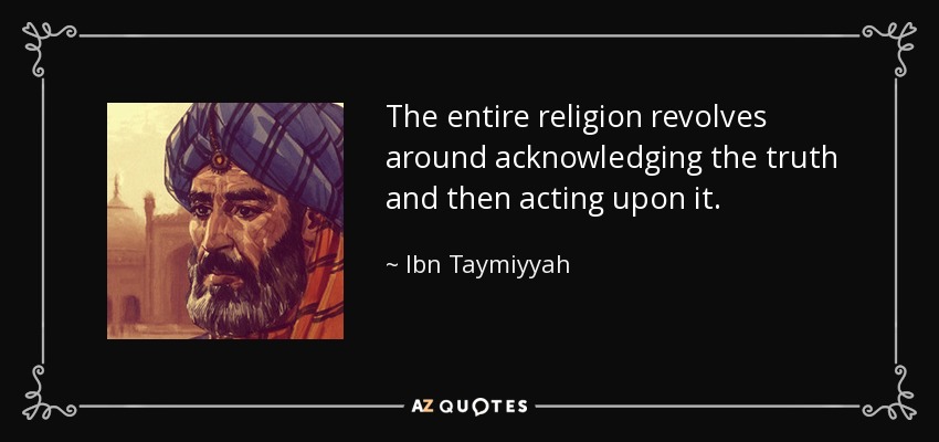 The entire religion revolves around acknowledging the truth and then acting upon it. - Ibn Taymiyyah