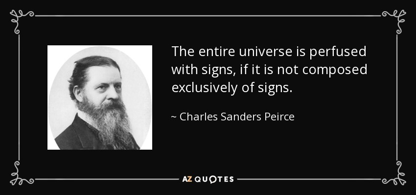 The entire universe is perfused with signs, if it is not composed exclusively of signs. - Charles Sanders Peirce