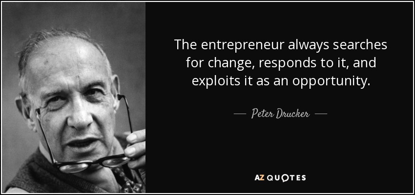 The entrepreneur always searches for change, responds to it, and exploits it as an opportunity. - Peter Drucker
