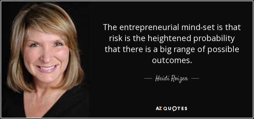 The entrepreneurial mind-set is that risk is the heightened probability that there is a big range of possible outcomes. - Heidi Roizen