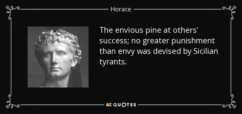 The envious pine at others' success; no greater punishment than envy was devised by Sicilian tyrants. - Horace
