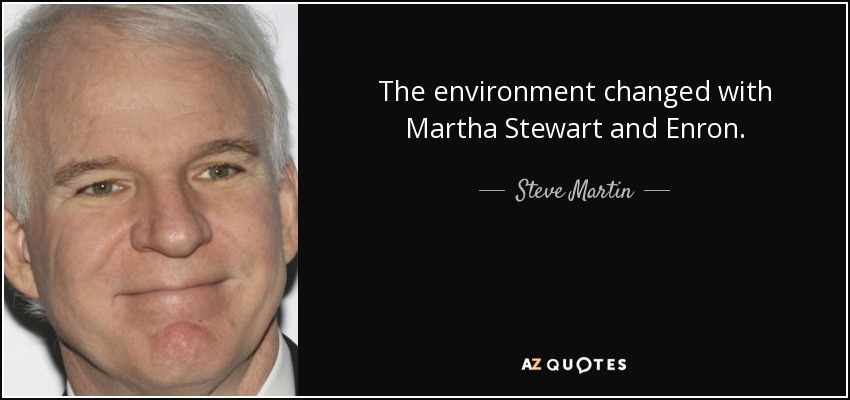 The environment changed with Martha Stewart and Enron. - Steve Martin