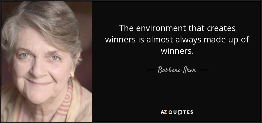The environment that creates winners is almost always made up of winners. - Barbara Sher
