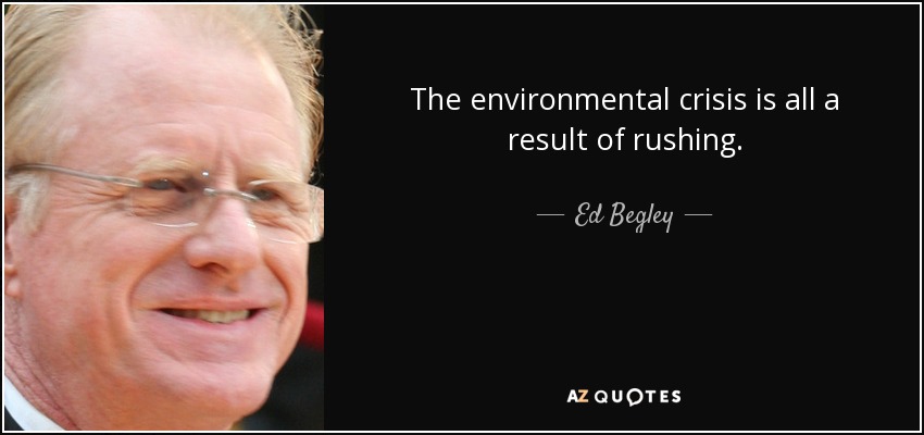 The environmental crisis is all a result of rushing. - Ed Begley, Jr.