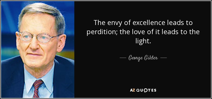 The envy of excellence leads to perdition; the love of it leads to the light. - George Gilder
