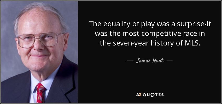 The equality of play was a surprise-it was the most competitive race in the seven-year history of MLS. - Lamar Hunt