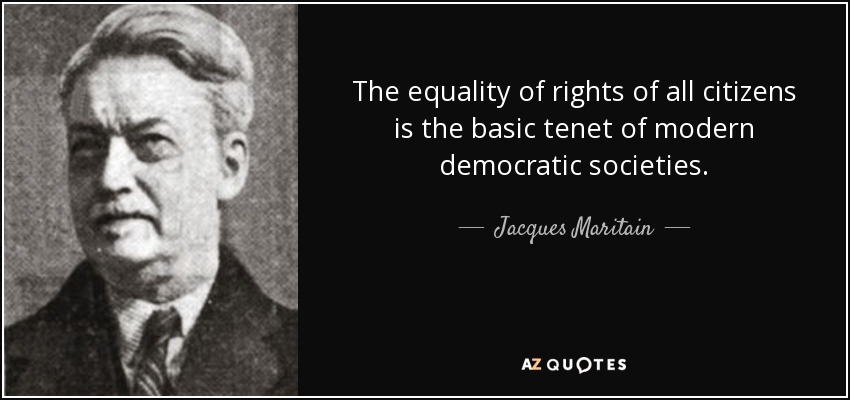 The equality of rights of all citizens is the basic tenet of modern democratic societies. - Jacques Maritain