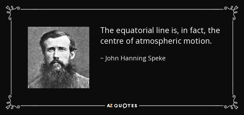 The equatorial line is, in fact, the centre of atmospheric motion. - John Hanning Speke