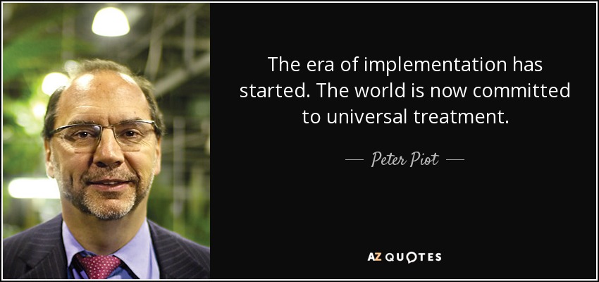 The era of implementation has started. The world is now committed to universal treatment. - Peter Piot