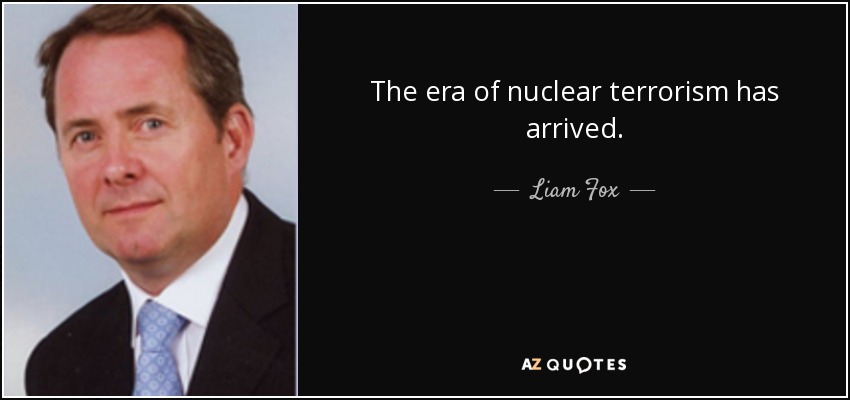 The era of nuclear terrorism has arrived. - Liam Fox