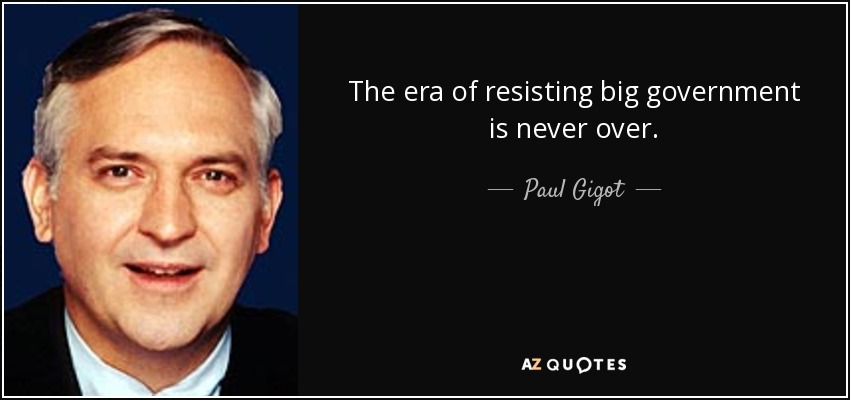 The era of resisting big government is never over. - Paul Gigot