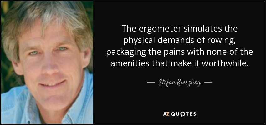 The ergometer simulates the physical demands of rowing, packaging the pains with none of the amenities that make it worthwhile. - Stefan Kieszling